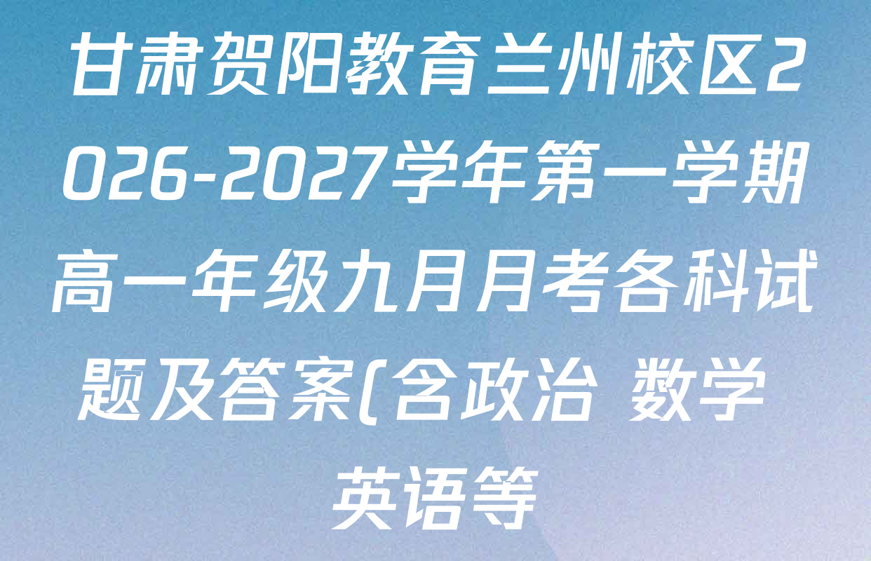 甘肃贺阳教育兰州校区2026-2027学年第一学期高一年级九月月考各科试题及答案(含政治 数学 英语等) 甘肃贺阳教育兰州校区2026-2027学年第一学期高一年级九月月考各科试题及答案(含政治 数学 英语等)